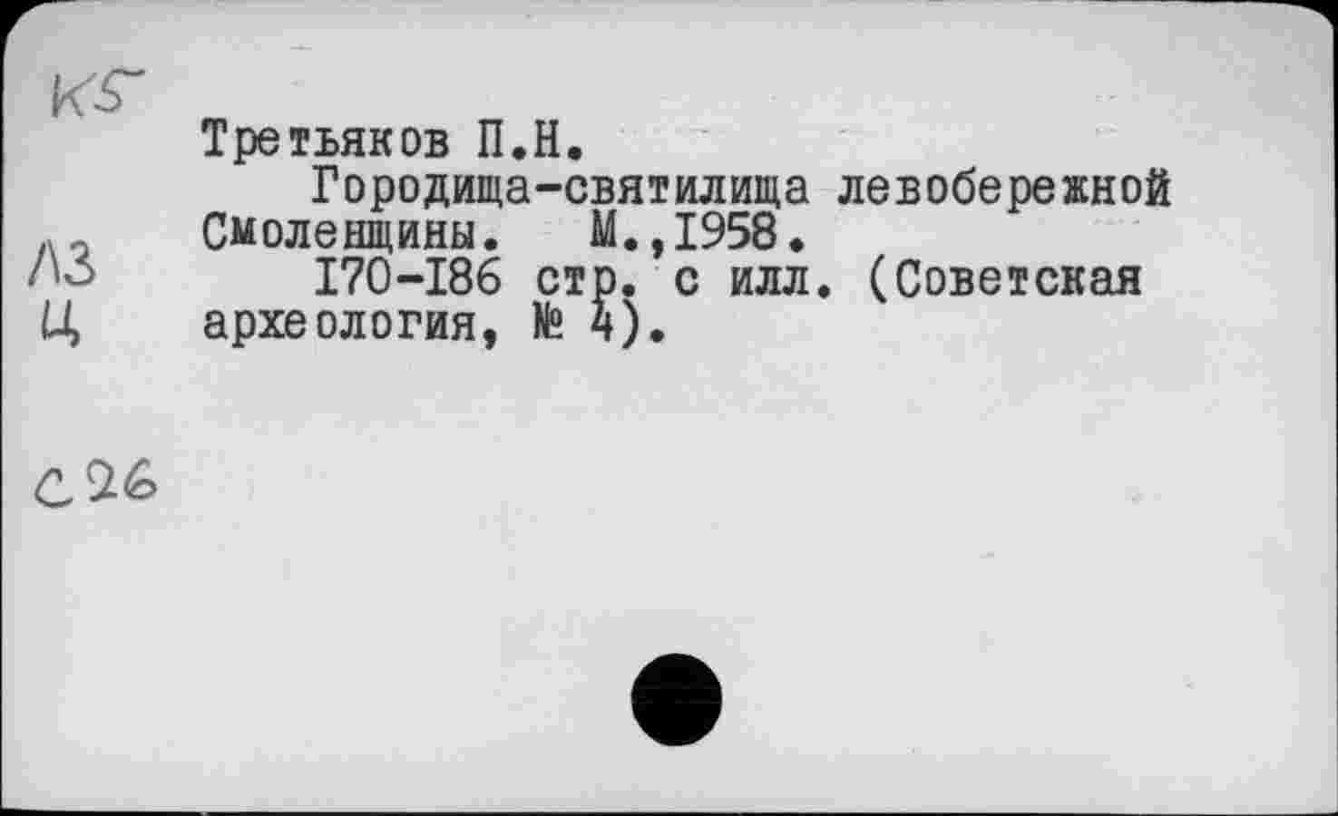 ﻿/\3 и
Третьяков П.Н.
Городища-святилища
Смоленщины. М.,1958.
I70-I86 стр. с илл археология, Н).
левобережной (Советская